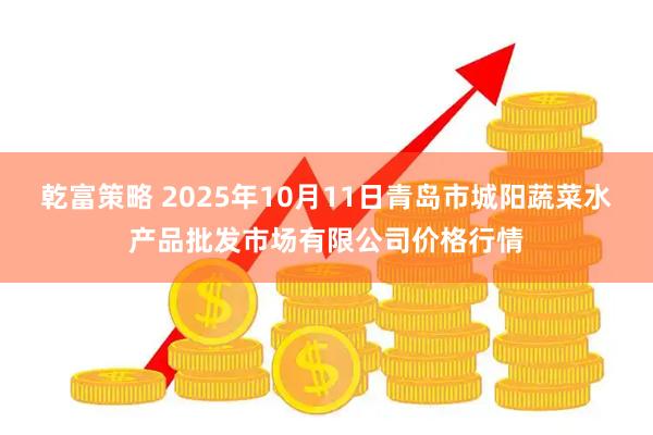 乾富策略 2025年10月11日青岛市城阳蔬菜水产品批发市场有限公司价格行情