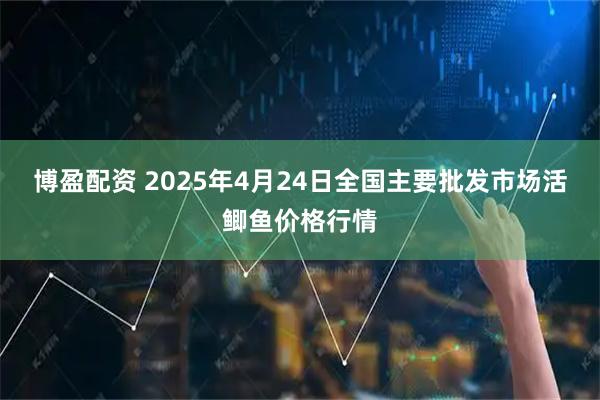 博盈配资 2025年4月24日全国主要批发市场活鲫鱼价格行情