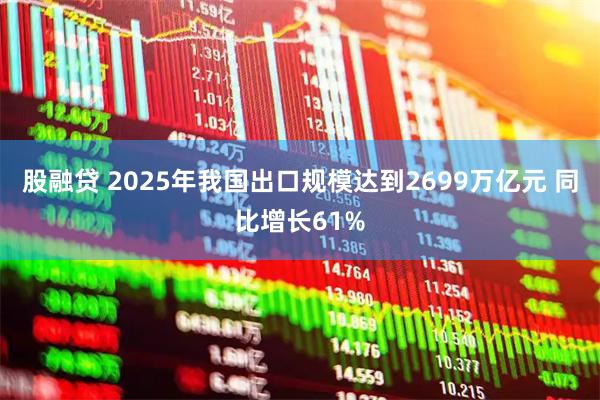 股融贷 2025年我国出口规模达到2699万亿元 同比增长61%