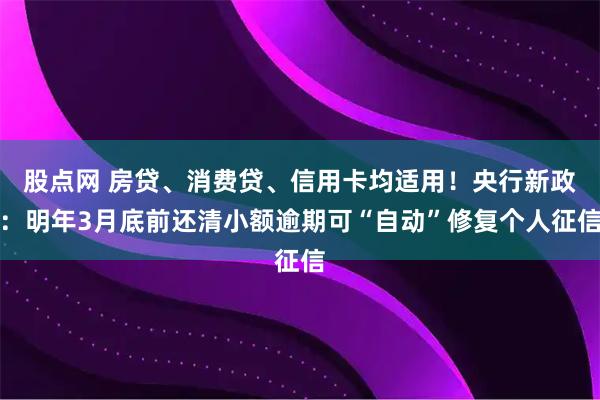 股点网 房贷、消费贷、信用卡均适用！央行新政：明年3月底前还清小额逾期可“自动”修复个人征信