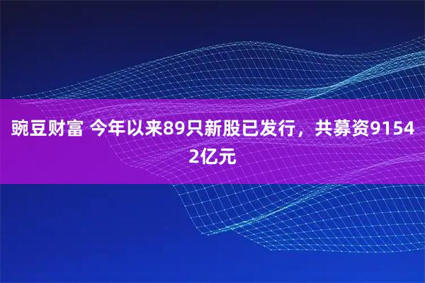豌豆财富 今年以来89只新股已发行，共募资91542亿元