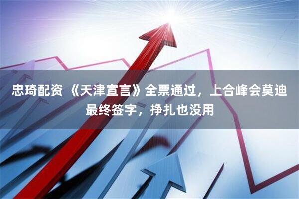 忠琦配资 《天津宣言》全票通过，上合峰会莫迪最终签字，挣扎也没用